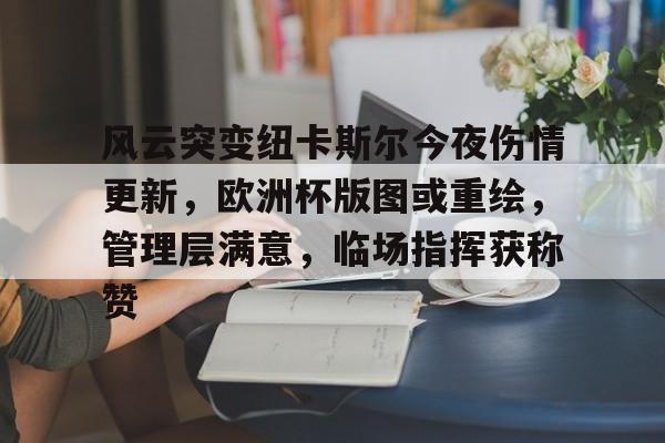 风云突变纽卡斯尔今夜伤情更新，欧洲杯版图或重绘，管理层满意，临场指挥获称赞的简单介绍